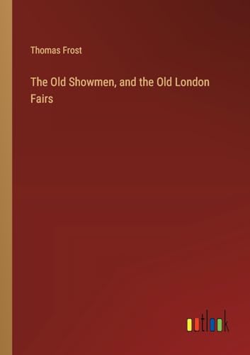 The Old Showmen, and the Old London Fairs