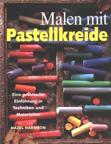 Malen mit Pastellkreide. Eine praktische Einführung in Techniken und Materialien