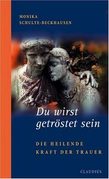 Du wirst getröstet sein: Die heilende Kraft der Trauer