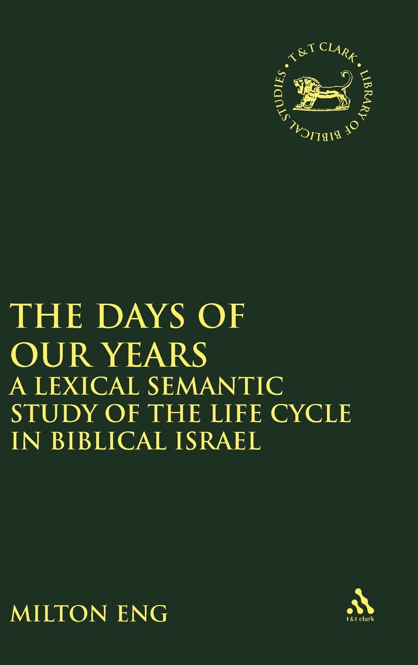 The Days of Our Years: A Lexical Semantic Study of the Life Cycle in Biblical Israel (The Library of Hebrew Bible/Old Testament Studies)