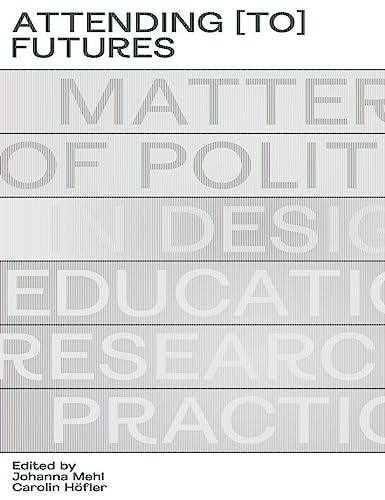 Attending [to] Futures: Matters of Politics in Design Education, Research, Practice