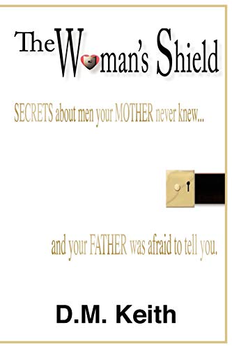 The Woman's Shield: Secrets About Men Your MOTHER Never Knew . . . And Your FATHER Was Afraid To Tell You.