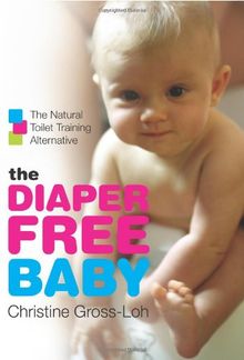 The Diaper-Free Baby: The Natural Toilet Training Alternative: The Natural Toilet Training Alternative for a Happier, Healthier Baby or Toddler