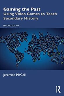 Gaming the Past: Using Video Games to Teach Secondary History