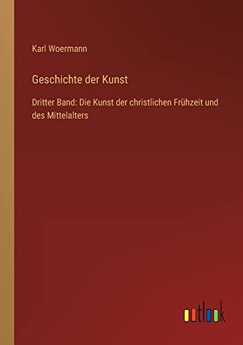 Geschichte der Kunst: Dritter Band: Die Kunst der christlichen Frühzeit und des Mittelalters