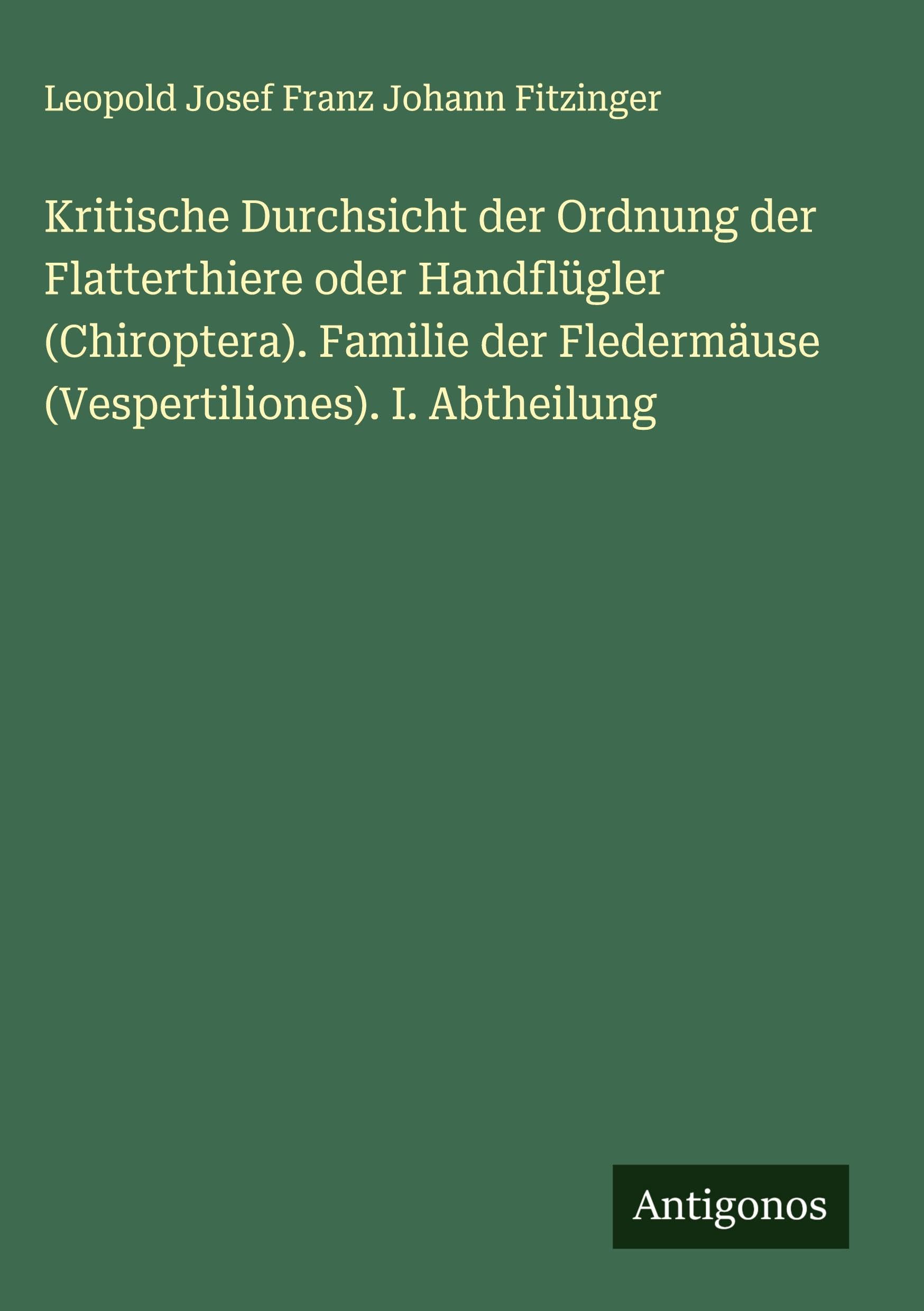 Kritische Durchsicht der Ordnung der Flatterthiere oder Handflügler (Chiroptera). Familie der Fledermäuse (Vespertiliones). I. Abtheilung