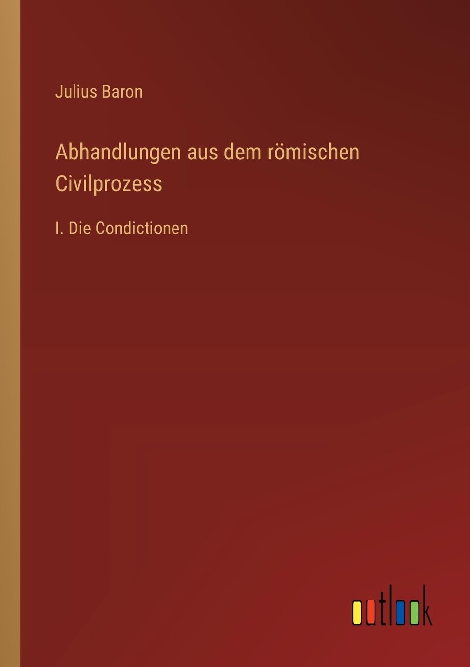Abhandlungen aus dem römischen Civilprozess: I. Die Condictionen