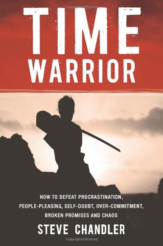 Steve Chandler Time Warrior, How To Defeat Procrastination, People-pleasing, Self-doubt, Over-commitment, Broken Promises And Chaos