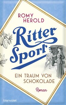 Ritter Sport - Ein Traum von Schokolade: Roman - Die mitreißend-genussvolle Familiensaga über Ritter Sport und die Erfindung des wohl berühmtesten Quadrats der Welt!