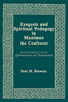 Exegesis and Spiritual Pedagogy in Maximus the Confessor: An Investigation of the Quaestiones Ad Thalassium (Christianity and Judaism in Antiquity,)