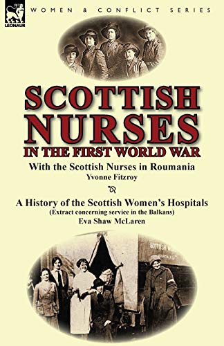 Scottish Nurses in the First World War: With the Scottish Nurses in Roumania by Yvonne Fitzroy & a History of the Scottish Women's Hospitals (Extract