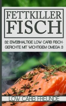 Fettkiller Fisch: 32 eiweißhaltige Low Carb Fischgerichte mit wichtigem Omega 3 (Low Carb Freunde, Band 3)