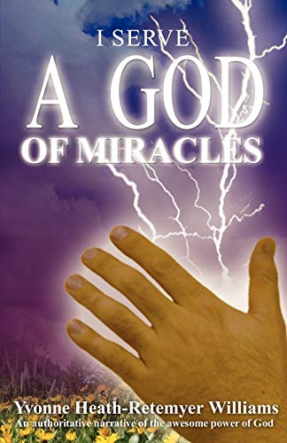 I Serve a God of Miracles: An Authoritative Narrative of the Awesome Power of God