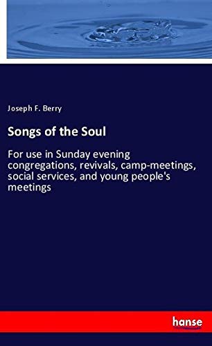Songs of the Soul: For use in Sunday evening congregations, revivals, camp-meetings, social services, and young people's meetings