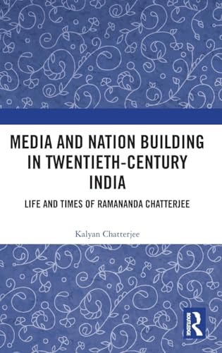 Media and Nation Building in Twentieth-Century India: Life and Times of Ramananda Chatterjee