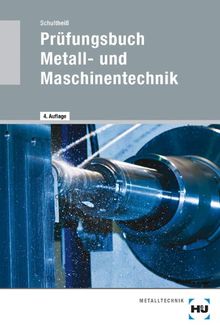 Prüfungsbuch Metall- und Maschinentechnik: Vorbereitung zur: Facharbeiterprüfung, Gesellenprüfung, Berufskollegprüfung, Meisterprüfung, Technikerprüfung für Industrie und Handwerk