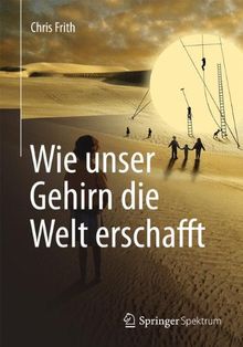 Wie unser Gehirn die Welt erschafft