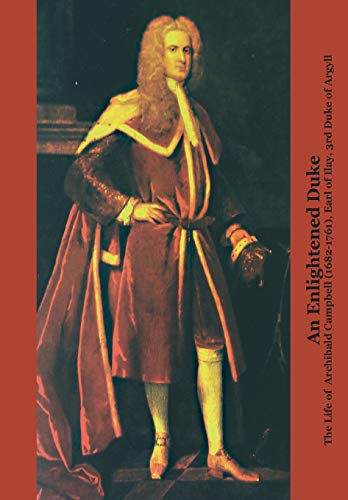 An Enlightened Duke the Life of Archibald Campbell (1682-1761), Earl of Ilay, 3rd Duke of Argyll (Perspectives: Scottish Studies of the Long Eighteenth Centur)