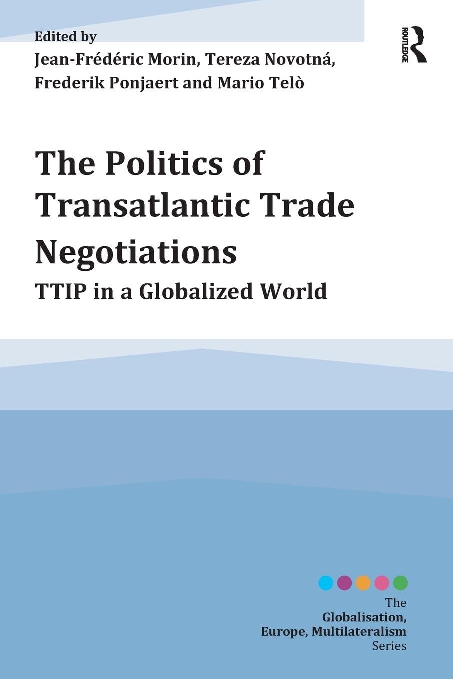 The Politics of Transatlantic Trade Negotiations: TTIP in a Globalized World (Globalisation, Europe, Multilateralism)