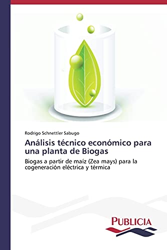 Análisis técnico económico para una planta de Biogas: Biogas a partir de maíz (Zea mays) para la cogeneración eléctrica y térmica