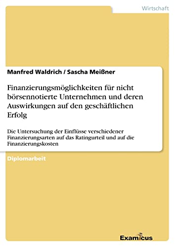 Finanzierungsmöglichkeiten für nicht börsennotierte Unternehmen und deren Auswirkungen auf den geschäftlichen Erfolg: Die Untersuchung der Einflüsse ... Ratingurteil und auf die Finanzierungskosten