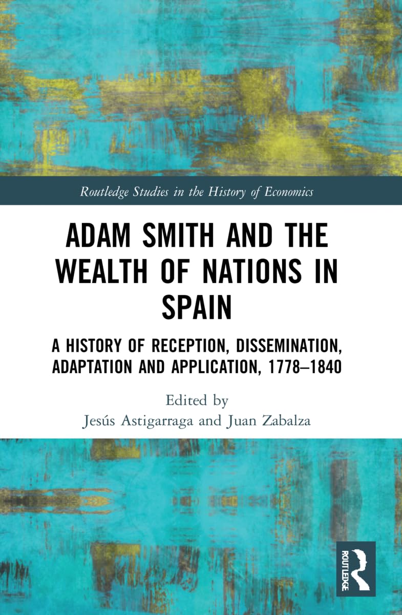 Adam Smith and The Wealth of Nations in Spain: A History of Reception, Dissemination, Adaptation and Application, 1777-1840 (Routledge Studies in the History of Economics)
