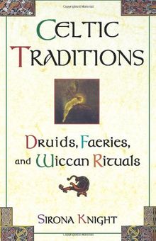 Celtic Traditions: Shamans, Druids, Faeries, and Wiccan Rituals