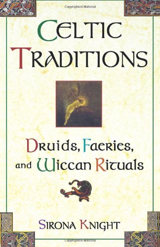 Celtic Traditions: Shamans, Druids, Faeries, and Wiccan Rituals