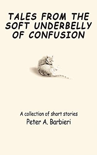 TALES FROM THE SOFT UNDERBELLY OF CONFUSION: A collection of short stories