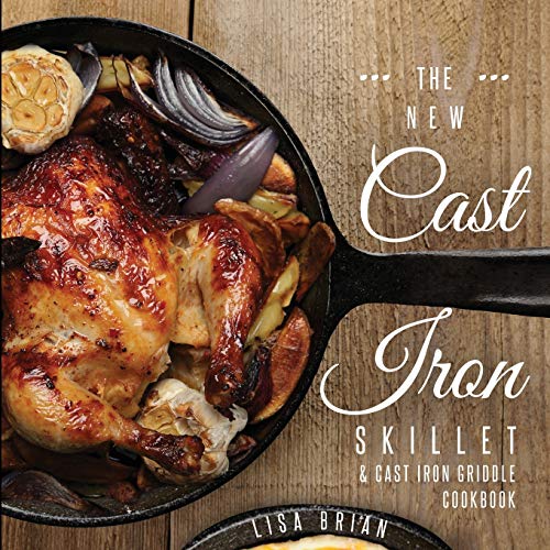 The New Cast Iron Skillet and Cast Iron Griddle Cookbook: 101 Modern Recipes for your Cast Iron Pan & Cast Iron Cookware (Cast Iron Cookbooks, Cast ... Cast Iron Recipe Book (Book 1), Band 1)