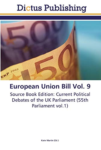European Union Bill Vol. 9: Source Book Edition: Current Political Debates of the UK Parliament (55th Parliament vol.1)
