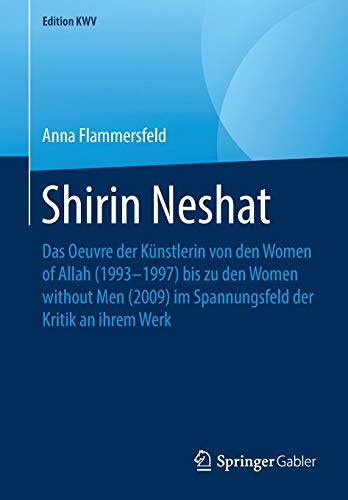 Shirin Neshat: Das Oeuvre der Künstlerin von den Women of Allah (1993–1997) bis zu den Women without Men (2009) im Spannungsfeld der Kritik an ihrem Werk (Edition KWV)