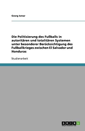 Die Politisierung des Fußballs in autoritären und totalitären Systemen unter besonderer Berücksichtigung des Fußballkrieges zwischen El Salvador und Honduras