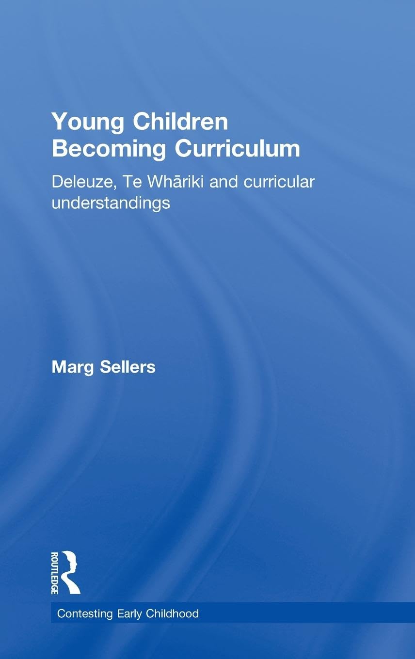 Young Children Becoming Curriculum: Deleuze, Te Wh¿riki and curricular understandings (Contesting Early Childhood)