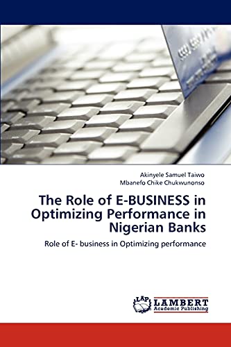 The Role of E-BUSINESS in Optimizing Performance in Nigerian Banks: Role of E- business in Optimizing performance