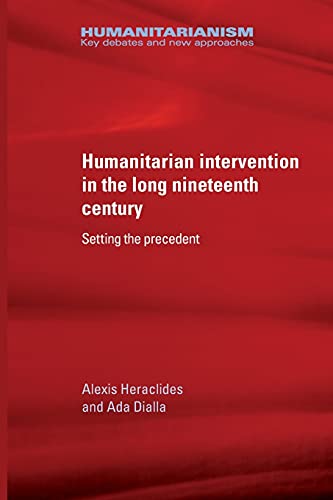 Humanitarian intervention in the long nineteenth century: Setting the precedent (Humanitarianism: Key Debates and New Approaches)