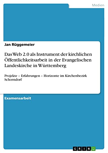 Das Web 2.0 als Instrument der kirchlichen Öffentlichkeitsarbeit in der Evangelischen Landeskirche in Württemberg: Projekte ¿ Erfahrungen ¿ Horizonte im Kirchenbezirk Schorndorf