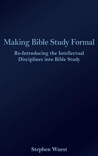 Making Bible Study Formal: Re-Introducing the Intellectual Disciplines into Bible Study