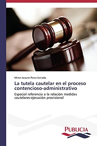 La tutela cautelar en el proceso contencioso-administrativo: Especial referencia a la relación medidas cautelares-ejecución provisional