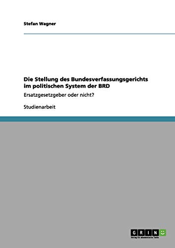 Die Stellung des Bundesverfassungsgerichts im politischen System der BRD: Ersatzgesetzgeber oder nicht?