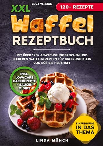 XXL Waffel Rezeptbuch: Mit über 120+ abwechslungsreichen und leckeren Waffelrezepten für Groß und Klein von süß bis herzhaft