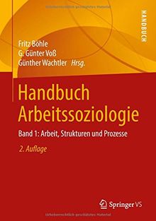 Handbuch Arbeitssoziologie: Band 1: Arbeit, Strukturen und Prozesse