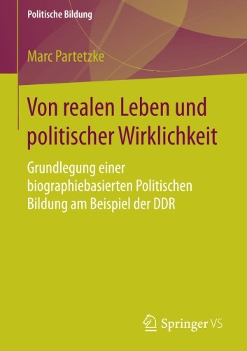 Von realen Leben und politischer Wirklichkeit: Grundlegung einer biographiebasierten Politischen Bildung am Beispiel der DDR (Politische Bildung)
