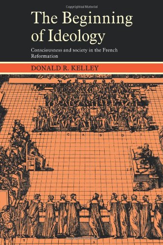 The Beginning of Ideology: Consciousness and Society in the French Reformation (Cambridge Paperback Library)