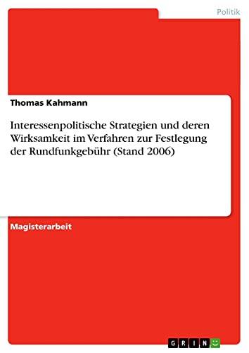 Interessenpolitische Strategien und deren Wirksamkeit im Verfahren zur Festlegung der Rundfunkgebühr (Stand 2006): Magisterarbeit
