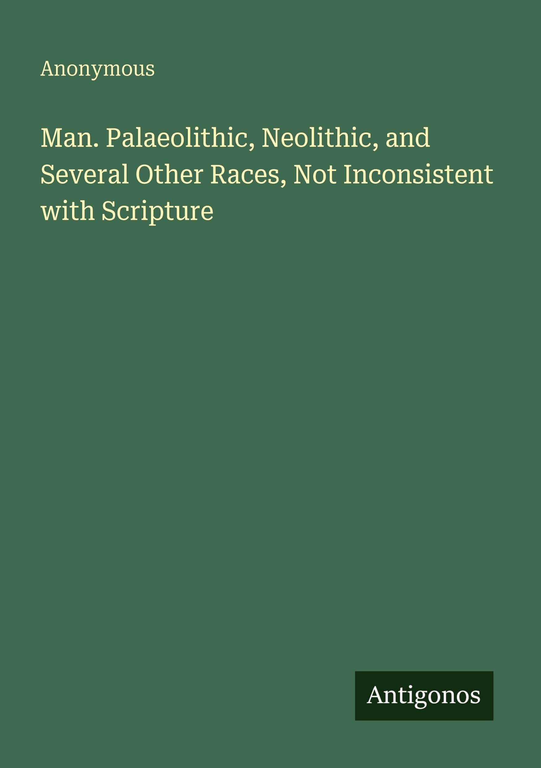 Man. Palaeolithic, Neolithic, and Several Other Races, Not Inconsistent with Scripture