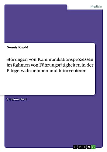 Störungen von Kommunikationsprozessen im Rahmen von Führungstätigkeiten in der Pflege wahrnehmen und intervenieren