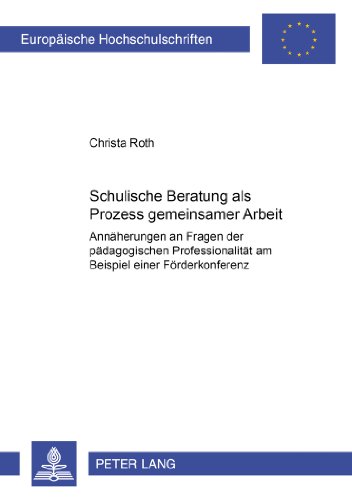 Schulische Beratung als Prozess gemeinsamer Arbeit: Annäherungen an Fragen der pädagogischen Professionalität am Beispiel einer Förderkonferenz ... / Publications Universitaires Européennes)