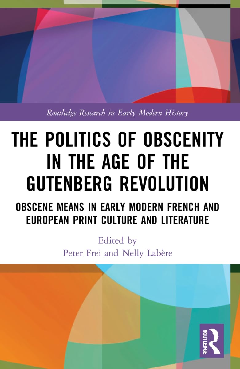 The Politics of Obscenity in the Age of the Gutenberg Revolution: Obscene Means in Early Modern French and European Print Culture and Literature (Routledge Research in Early Modern History)