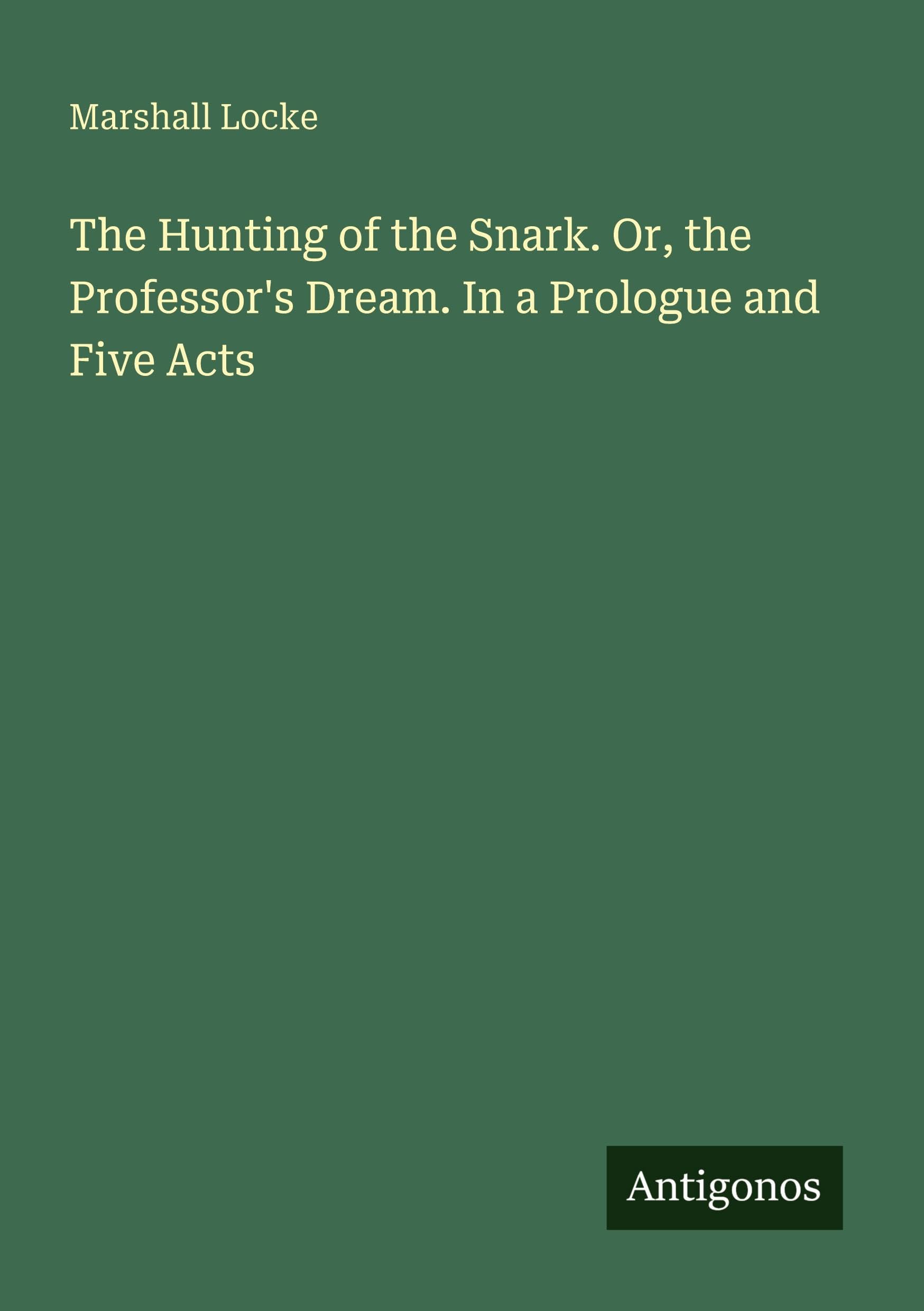 The Hunting of the Snark. Or, the Professor's Dream. In a Prologue and Five Acts